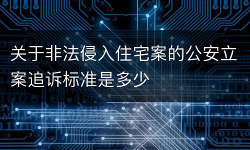 关于非法侵入住宅案的公安立案追诉标准是多少