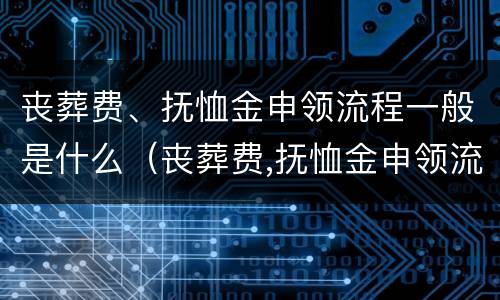 丧葬费、抚恤金申领流程一般是什么（丧葬费,抚恤金申领流程一般是什么样的）