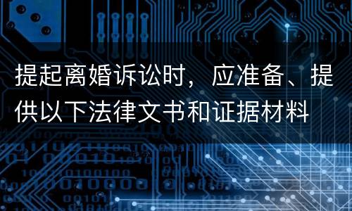 提起离婚诉讼时，应准备、提供以下法律文书和证据材料