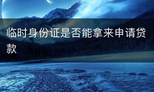 临时身份证是否能拿来申请贷款