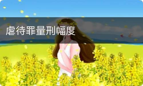 虐待罪量刑幅度