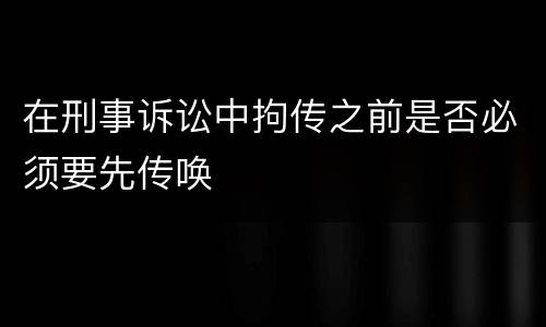 在刑事诉讼中拘传之前是否必须要先传唤