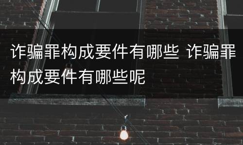 诈骗罪构成要件有哪些 诈骗罪构成要件有哪些呢