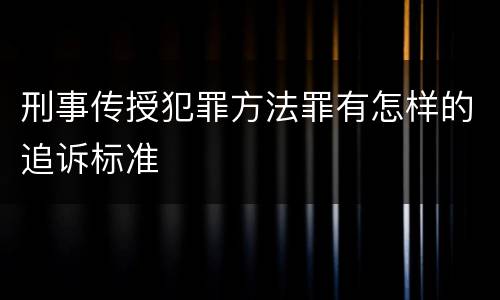 刑事传授犯罪方法罪有怎样的追诉标准