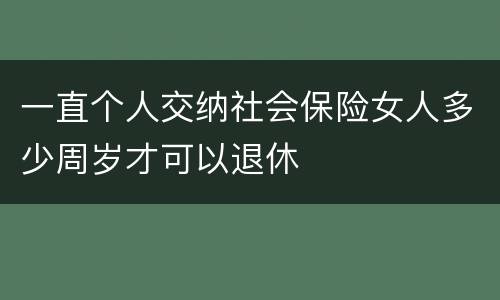 一直个人交纳社会保险女人多少周岁才可以退休