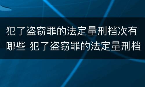 犯了盗窃罪的法定量刑档次有哪些 犯了盗窃罪的法定量刑档次有哪些标准