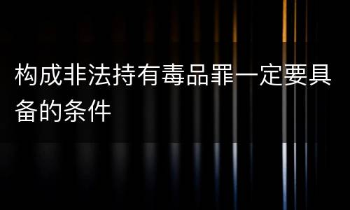 构成非法持有毒品罪一定要具备的条件