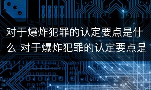 对于爆炸犯罪的认定要点是什么 对于爆炸犯罪的认定要点是什么呢