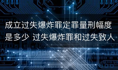 成立过失爆炸罪定罪量刑幅度是多少 过失爆炸罪和过失致人死亡罪