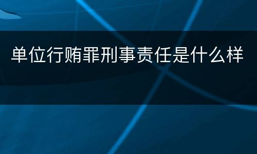 单位行贿罪刑事责任是什么样