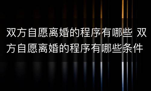 双方自愿离婚的程序有哪些 双方自愿离婚的程序有哪些条件