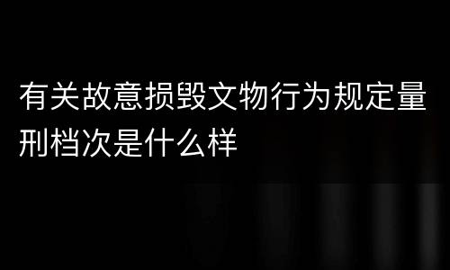有关故意损毁文物行为规定量刑档次是什么样