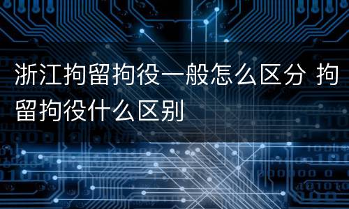 浙江拘留拘役一般怎么区分 拘留拘役什么区别
