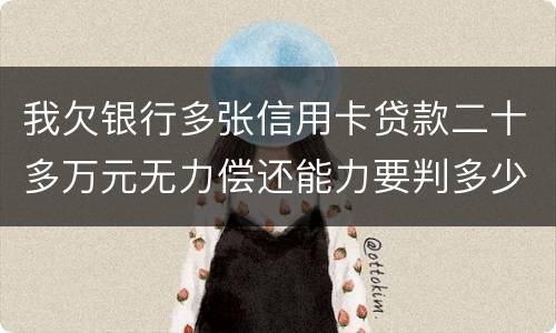 我欠银行多张信用卡贷款二十多万元无力偿还能力要判多少年