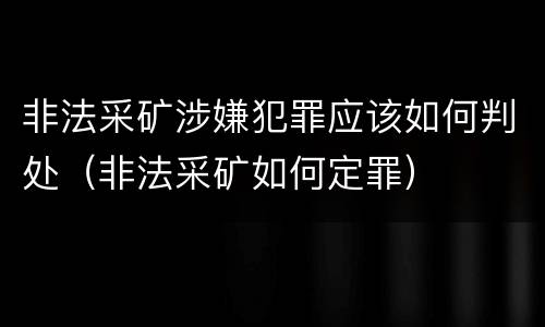 非法采矿涉嫌犯罪应该如何判处（非法采矿如何定罪）