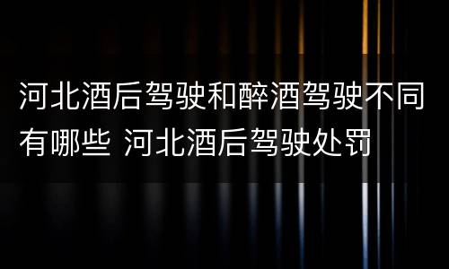 河北酒后驾驶和醉酒驾驶不同有哪些 河北酒后驾驶处罚