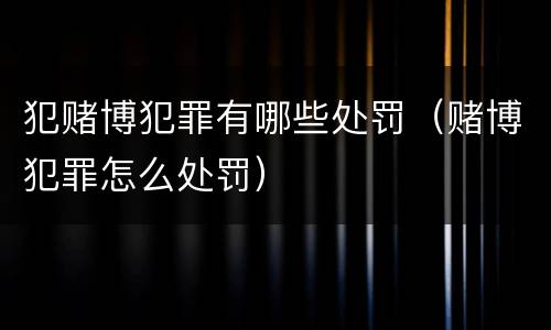 犯赌博犯罪有哪些处罚（赌博犯罪怎么处罚）