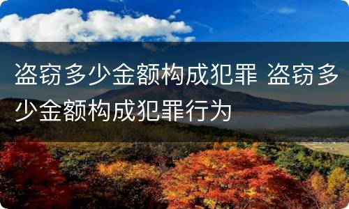 盗窃多少金额构成犯罪 盗窃多少金额构成犯罪行为