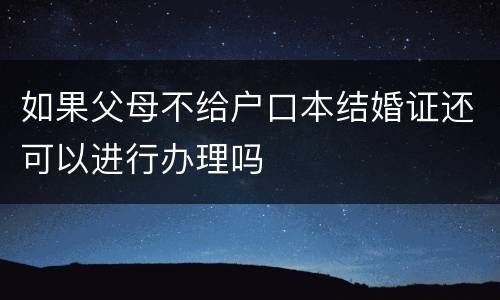 如果父母不给户口本结婚证还可以进行办理吗