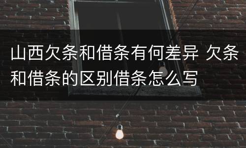 山西欠条和借条有何差异 欠条和借条的区别借条怎么写