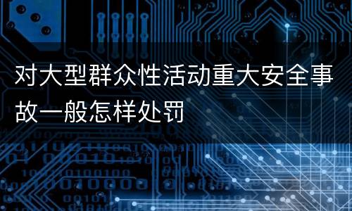对大型群众性活动重大安全事故一般怎样处罚