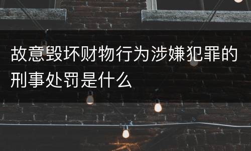 故意毁坏财物行为涉嫌犯罪的刑事处罚是什么