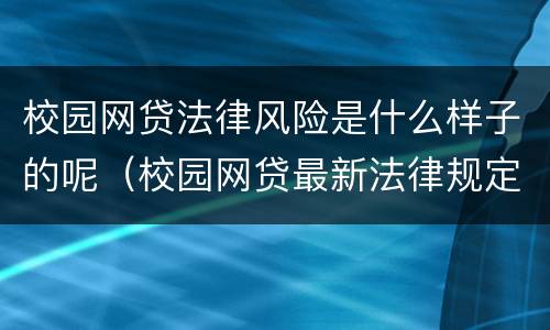 校园网贷法律风险是什么样子的呢（校园网贷最新法律规定）