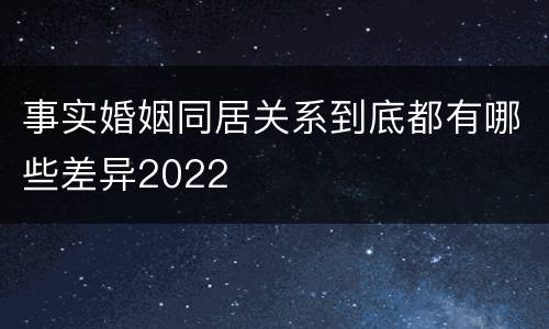 事实婚姻同居关系到底都有哪些差异2022