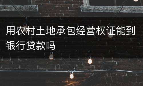用农村土地承包经营权证能到银行贷款吗