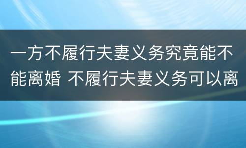 一方不履行夫妻义务究竟能不能离婚 不履行夫妻义务可以离婚吗