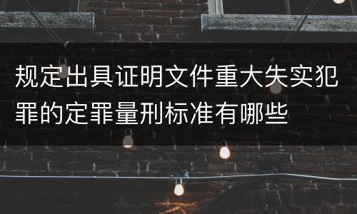 规定出具证明文件重大失实犯罪的定罪量刑标准有哪些
