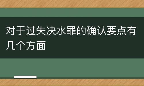 对于过失决水罪的确认要点有几个方面