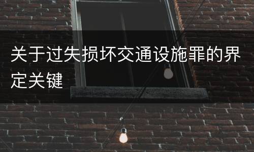 关于过失损坏交通设施罪的界定关键