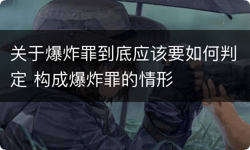 关于爆炸罪到底应该要如何判定 构成爆炸罪的情形
