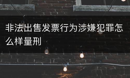 非法出售发票行为涉嫌犯罪怎么样量刑