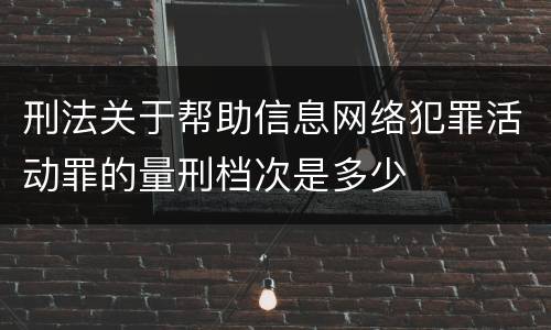 刑法关于帮助信息网络犯罪活动罪的量刑档次是多少
