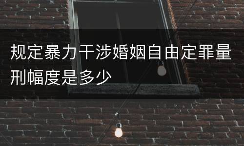 规定暴力干涉婚姻自由定罪量刑幅度是多少