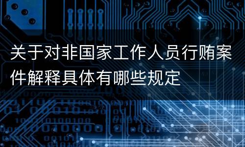 关于对非国家工作人员行贿案件解释具体有哪些规定