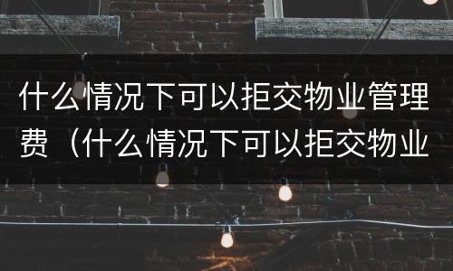 什么情况下可以拒交物业管理费（什么情况下可以拒交物业服务费）