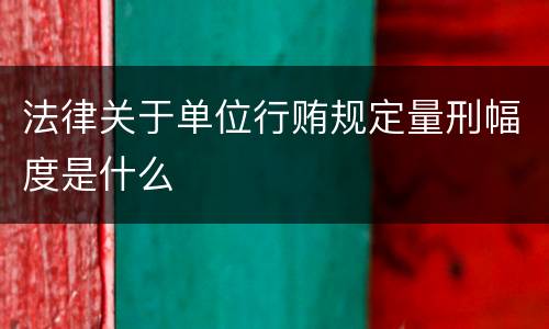 法律关于单位行贿规定量刑幅度是什么