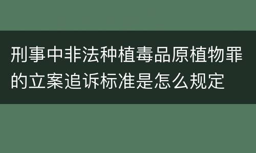 刑事中非法种植毒品原植物罪的立案追诉标准是怎么规定