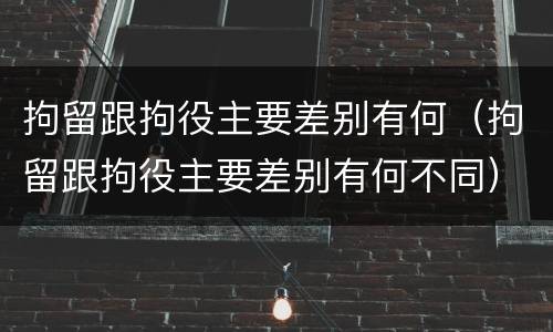 拘留跟拘役主要差别有何（拘留跟拘役主要差别有何不同）