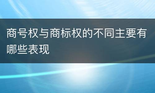 商号权与商标权的不同主要有哪些表现