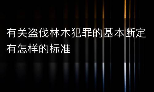 有关盗伐林木犯罪的基本断定有怎样的标准