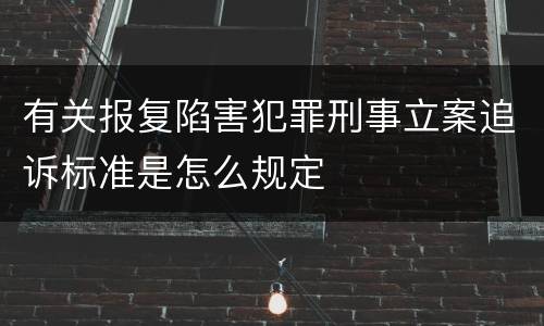 有关报复陷害犯罪刑事立案追诉标准是怎么规定