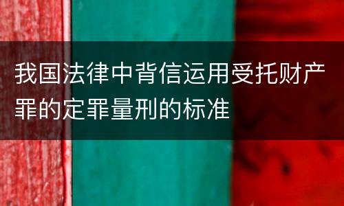 我国法律中背信运用受托财产罪的定罪量刑的标准