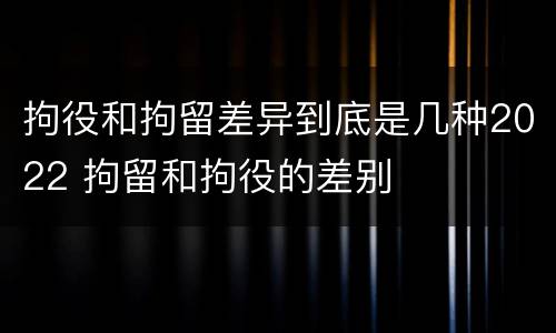 拘役和拘留差异到底是几种2022 拘留和拘役的差别