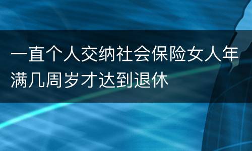 一直个人交纳社会保险女人年满几周岁才达到退休