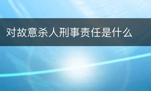 对故意杀人刑事责任是什么