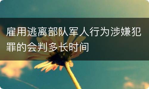 雇用逃离部队军人行为涉嫌犯罪的会判多长时间